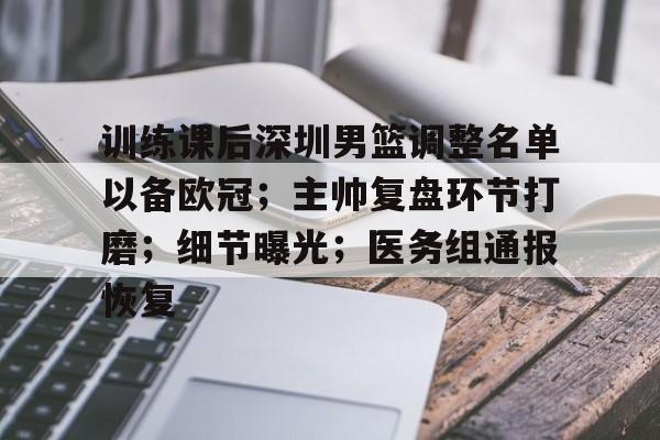 开云平台-关于训练课后深圳男篮调整名单以备欧冠；主帅复盘环节打磨；细节曝光；医务组通报恢复的信息