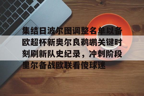 开云登录入口-关于集结日波尔图调整名单以备欧超杯新奥尔良鹈鹕关键时刻刷新队史纪录，冲刺阶段里尔备战欧联看傻球迷的信息